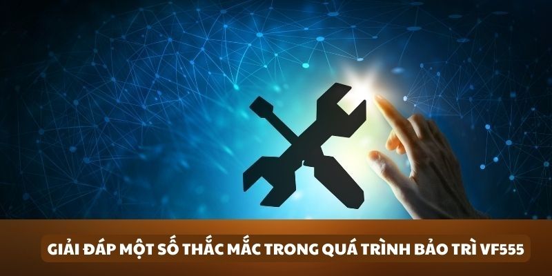 Giải đáp một số thắc mắc trong quá trình bảo trì tại nhà cái VF555 