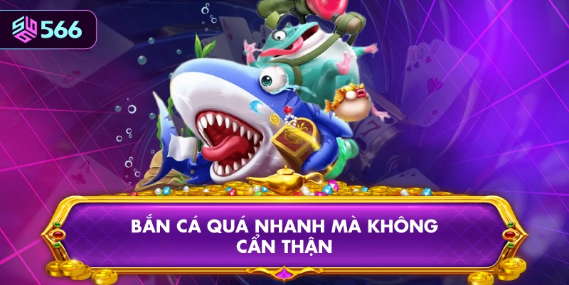 Bắn Cá Quá Nhanh Mà Không Cẩn Thận