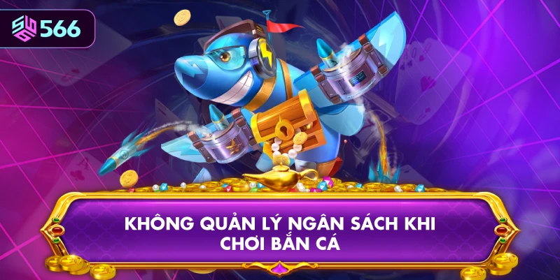 Không Quản Lý Ngân Sách Khi Chơi Bắn Cá