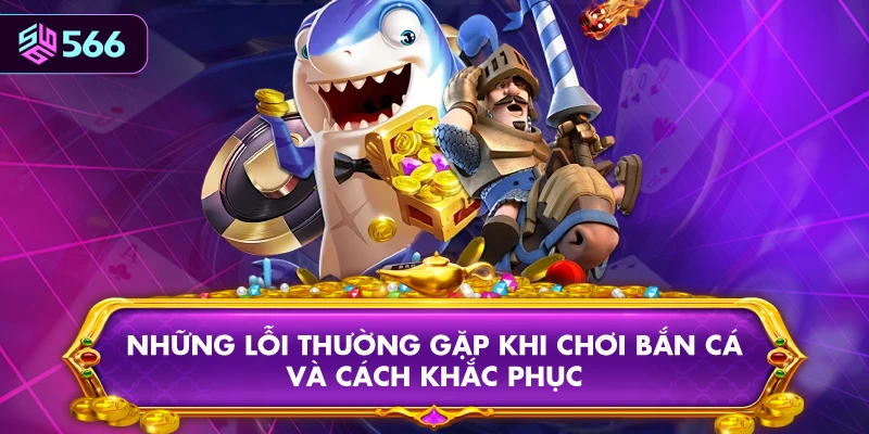 Những Lỗi Thường Gặp Khi Chơi Bắn Cá Và Cách Khắc Phục