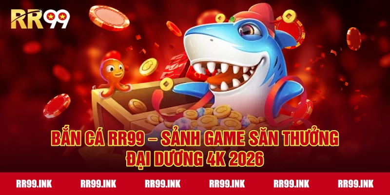 Bắn Cá RR99 – Sảnh Game Săn Thưởng Đại Dương 4K 2026