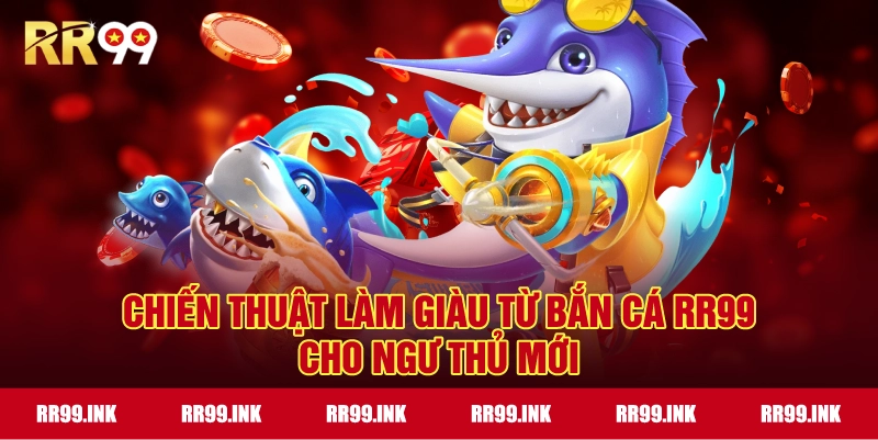 Chiến thuật làm giàu từ Bắn Cá RR99 cho ngư thủ mới