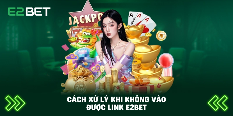 Cách Vào Link E2BET An Toàn Nhanh Chóng – Truy Cập Không Bị Chặn 5 Cách xử lý khi không vào được link E2BET