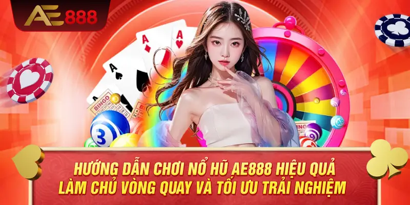 Hướng Dẫn Chơi Nổ Hũ AE888 Hiệu Quả – Làm Chủ Vòng Quay Và Tối Ưu Trải Nghiệm