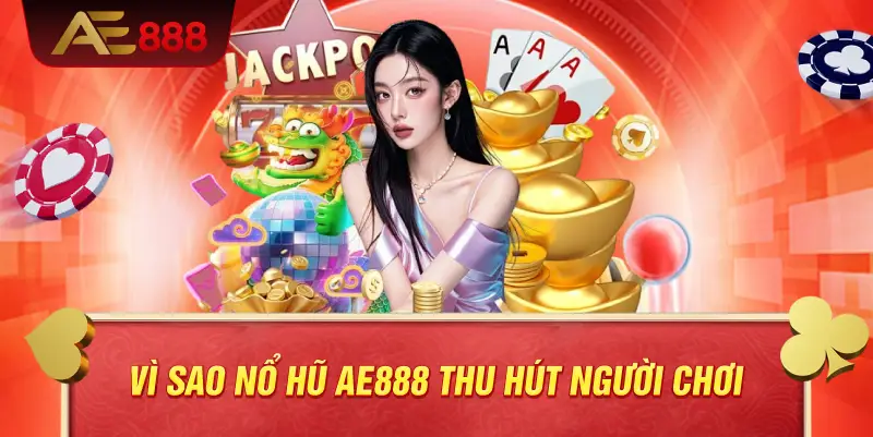 Vì sao nổ hũ AE888 thu hút người chơi